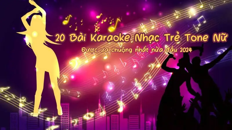 Danh Sách 20 Bài Karaoke Nhạc Trẻ Tone Nữ Được Ưa Chuộng Nhất Nửa Đầu 2024